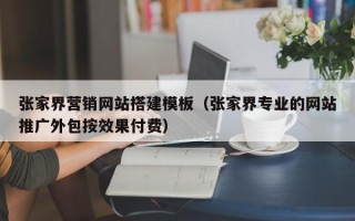 台湾张家界营销网站搭建模板（张家界专业的网站推广外包按效果付费）