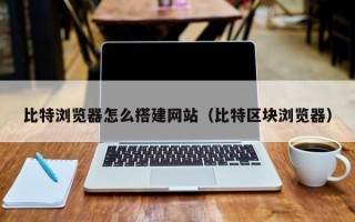 台湾比特浏览器怎么搭建网站（比特区块浏览器）