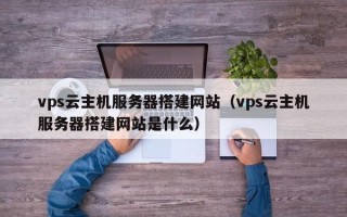 台湾vps云主机服务器搭建网站（vps云主机服务器搭建网站是什么）