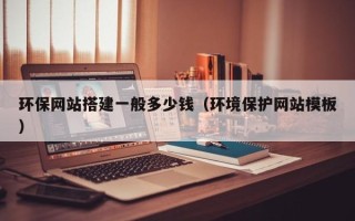 台湾环保网站搭建一般多少钱（环境保护网站模板）