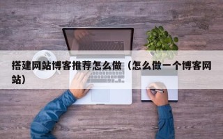 台湾搭建网站博客推荐怎么做（怎么做一个博客网站）