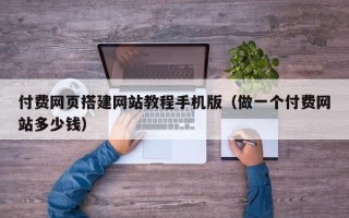 台湾付费网页搭建网站教程手机版（做一个付费网站多少钱）