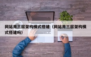 台湾网站用三层架构模式搭建（网站用三层架构模式搭建吗）